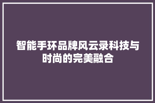 智能手环品牌风云录科技与时尚的完美融合