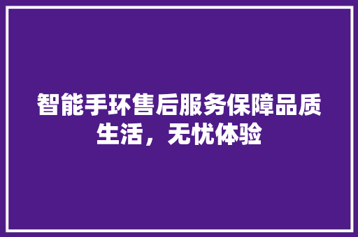 智能手环售后服务保障品质生活，无忧体验