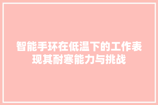 智能手环在低温下的工作表现其耐寒能力与挑战