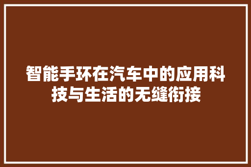 智能手环在汽车中的应用科技与生活的无缝衔接