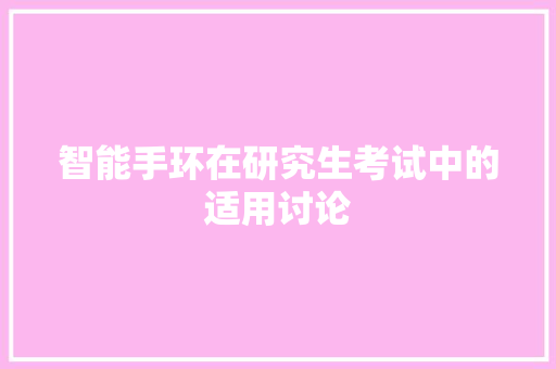 智能手环在研究生考试中的适用讨论