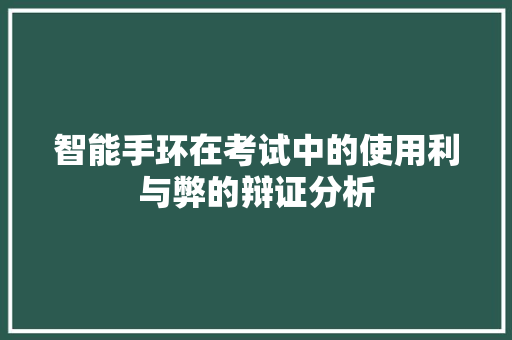 智能手环在考试中的使用利与弊的辩证分析  第1张