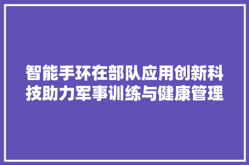 智能手环在部队应用创新科技助力军事训练与健康管理