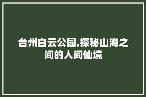 台州白云公园,探秘山海之间的人间仙境