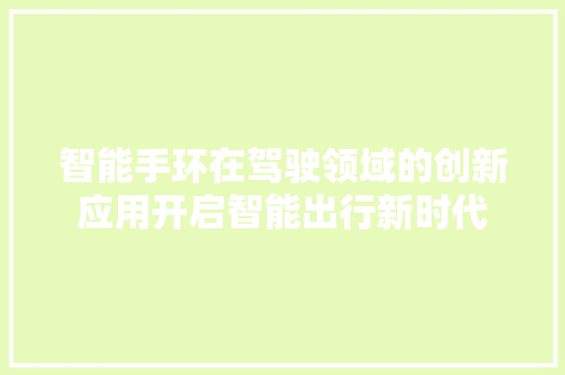 智能手环在驾驶领域的创新应用开启智能出行新时代  第1张