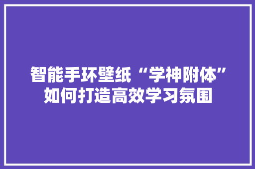 智能手环壁纸“学神附体”如何打造高效学习氛围