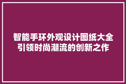 智能手环外观设计图纸大全引领时尚潮流的创新之作