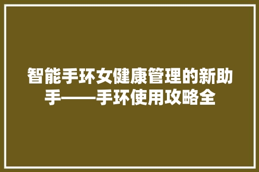 智能手环女健康管理的新助手——手环使用攻略全