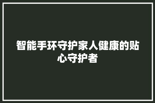 智能手环守护家人健康的贴心守护者