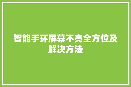 智能手环屏幕不亮全方位及解决方法