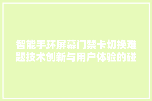 智能手环屏幕门禁卡切换难题技术创新与用户体验的碰撞