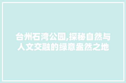 台州石湾公园,探秘自然与人文交融的绿意盎然之地