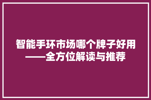 智能手环市场哪个牌子好用——全方位解读与推荐