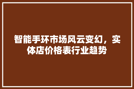 智能手环市场风云变幻，实体店价格表行业趋势