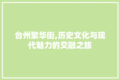 台州繁华街,历史文化与现代魅力的交融之旅