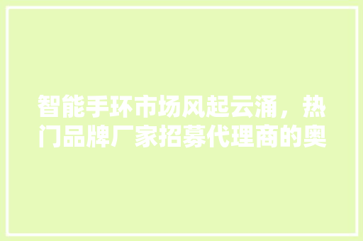 智能手环市场风起云涌，热门品牌厂家招募代理商的奥秘