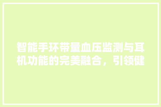 智能手环带量血压监测与耳机功能的完美融合，引领健康生活新潮流