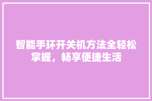 智能手环开关机方法全轻松掌握，畅享便捷生活  第1张