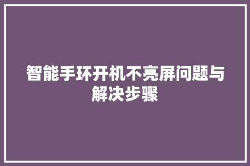 智能手环开机不亮屏问题与解决步骤