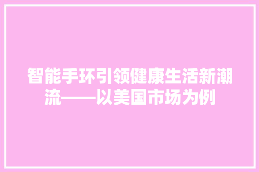 智能手环引领健康生活新潮流——以美国市场为例  第1张