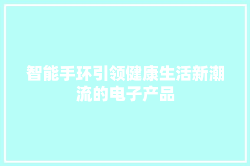 智能手环引领健康生活新潮流的电子产品