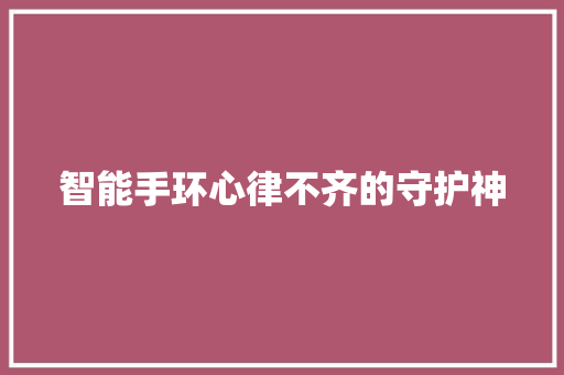 智能手环心律不齐的守护神