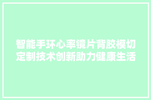 智能手环心率镜片背胶模切定制技术创新助力健康生活