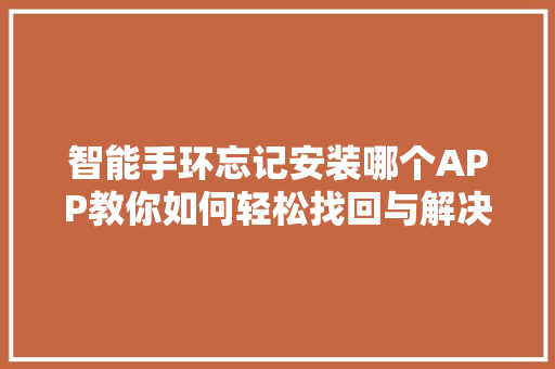 智能手环忘记安装哪个APP教你如何轻松找回与解决