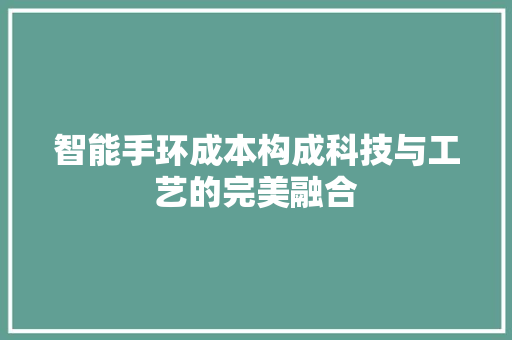 智能手环成本构成科技与工艺的完美融合