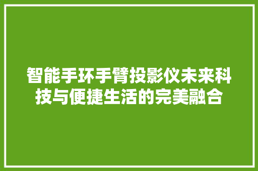 智能手环手臂投影仪未来科技与便捷生活的完美融合  第1张