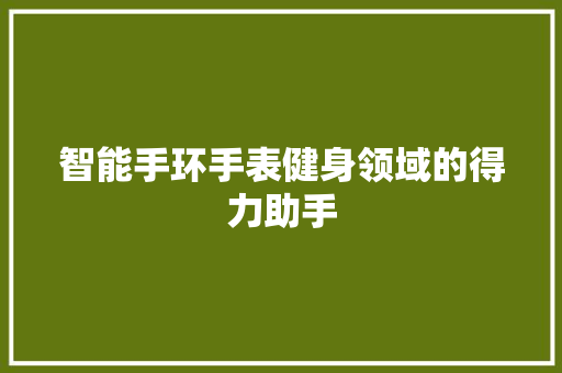 智能手环手表健身领域的得力助手