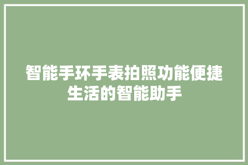 智能手环手表拍照功能便捷生活的智能助手