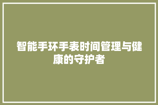 智能手环手表时间管理与健康的守护者