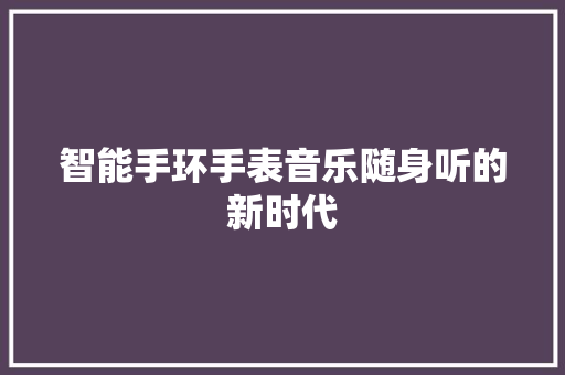 智能手环手表音乐随身听的新时代