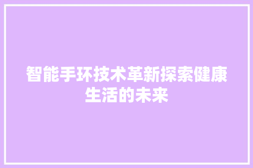 智能手环技术革新探索健康生活的未来