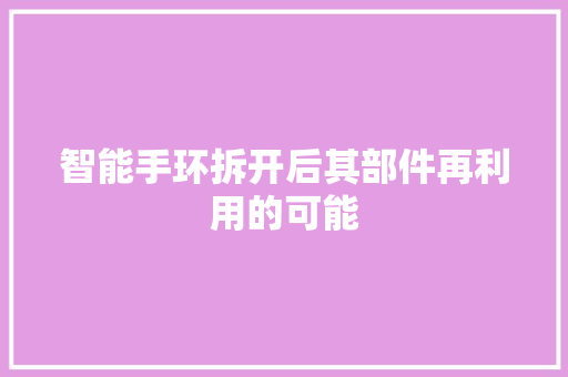 智能手环拆开后其部件再利用的可能