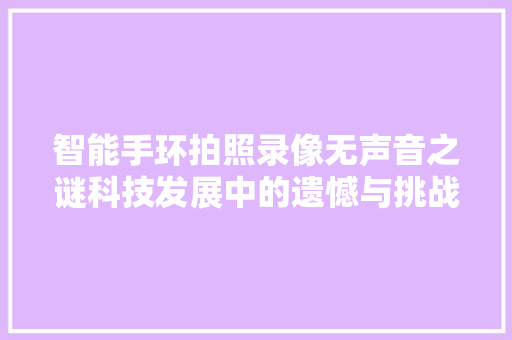 智能手环拍照录像无声音之谜科技发展中的遗憾与挑战  第1张