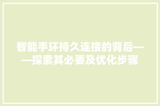 智能手环持久连接的背后——探索其必要及优化步骤  第1张