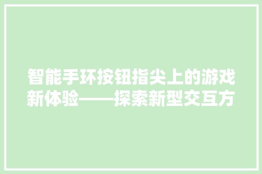 智能手环按钮指尖上的游戏新体验——探索新型交互方式在手游中的应用