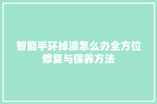 智能手环掉漆怎么办全方位修复与保养方法