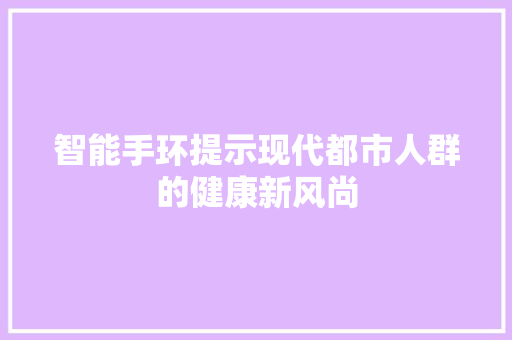 智能手环提示现代都市人群的健康新风尚