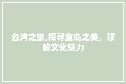 台湾之旅,探寻宝岛之美，领略文化魅力