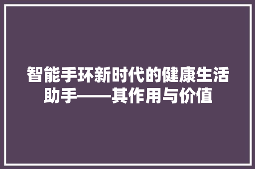 智能手环新时代的健康生活助手——其作用与价值