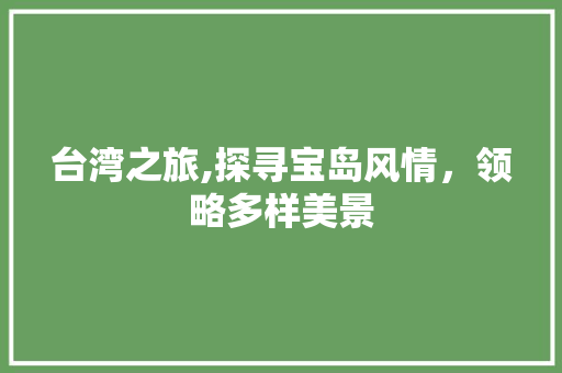 台湾之旅,探寻宝岛风情，领略多样美景