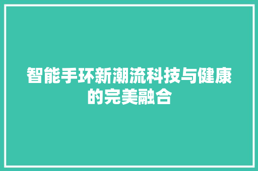 智能手环新潮流科技与健康的完美融合  第1张