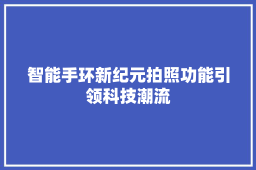 智能手环新纪元拍照功能引领科技潮流