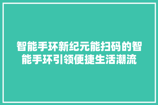 智能手环新纪元能扫码的智能手环引领便捷生活潮流  第1张