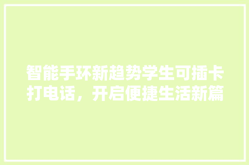 智能手环新趋势学生可插卡打电话，开启便捷生活新篇章