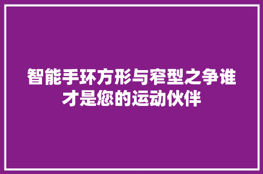 智能手环方形与窄型之争谁才是您的运动伙伴