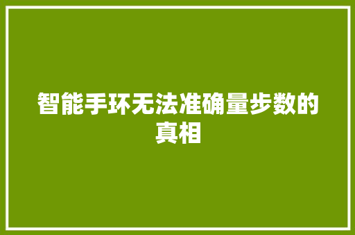 智能手环无法准确量步数的真相